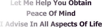 Let Me Help You Obtain  Peace Of Mind  I Advise In All Aspects Of Life